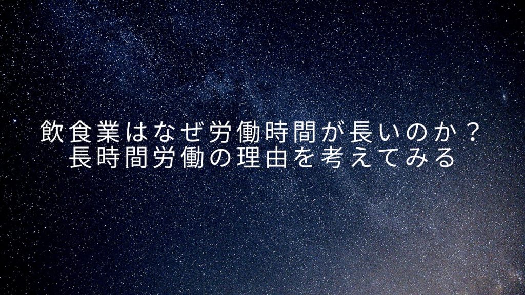 飲食業はなぜ労働時間が長いのか？長時間労働の理由を考えてみる