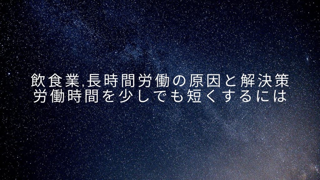 飲食業,長時間労働の原因と解決策,労働時間を少しでも短くするには