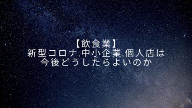 【飲食業】新型コロナ,中小企業,個人店は今後どうしたらよいのか