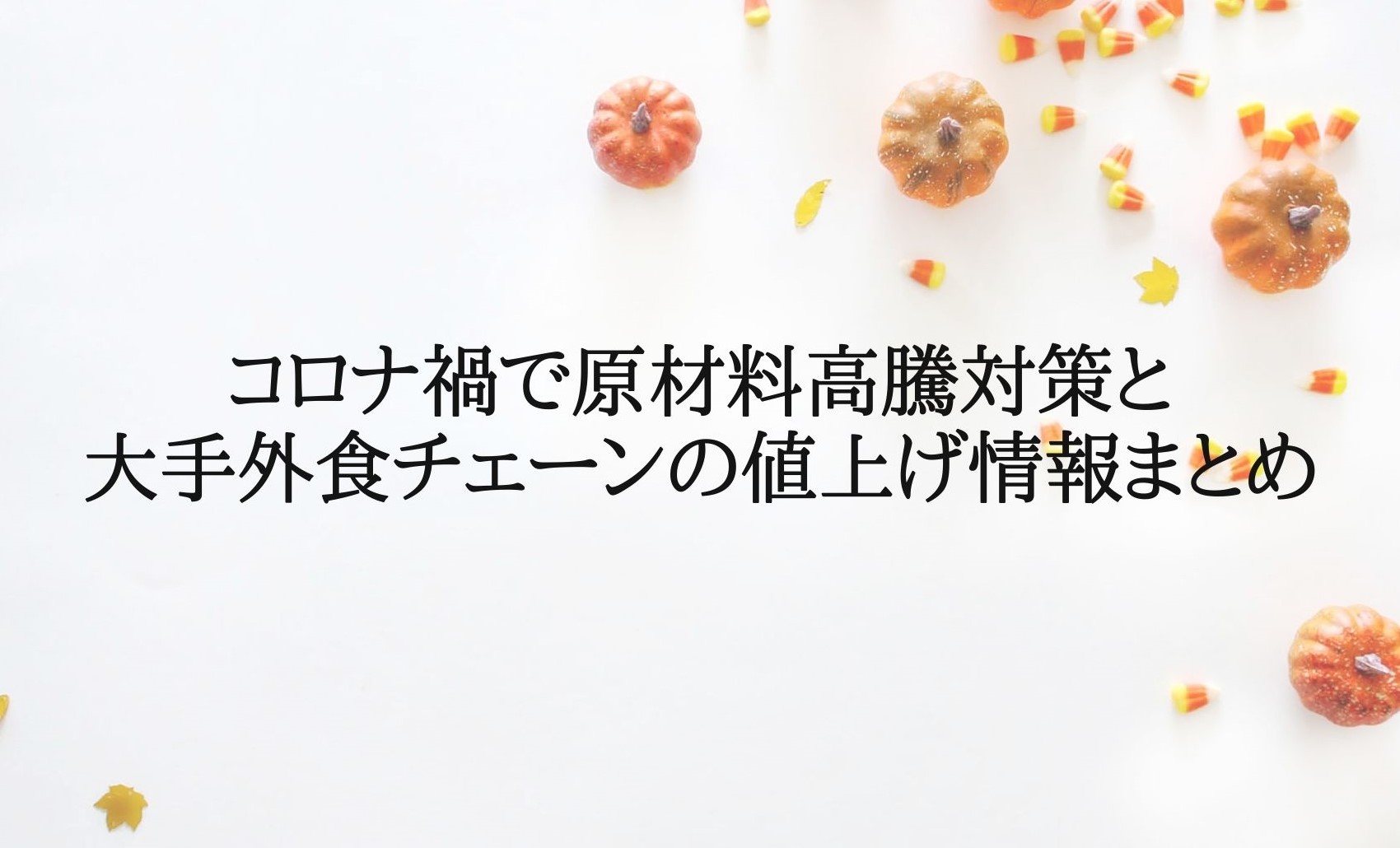 コロナ禍で原材料高騰対策と大手外食チェーンの値上げ情報まとめ