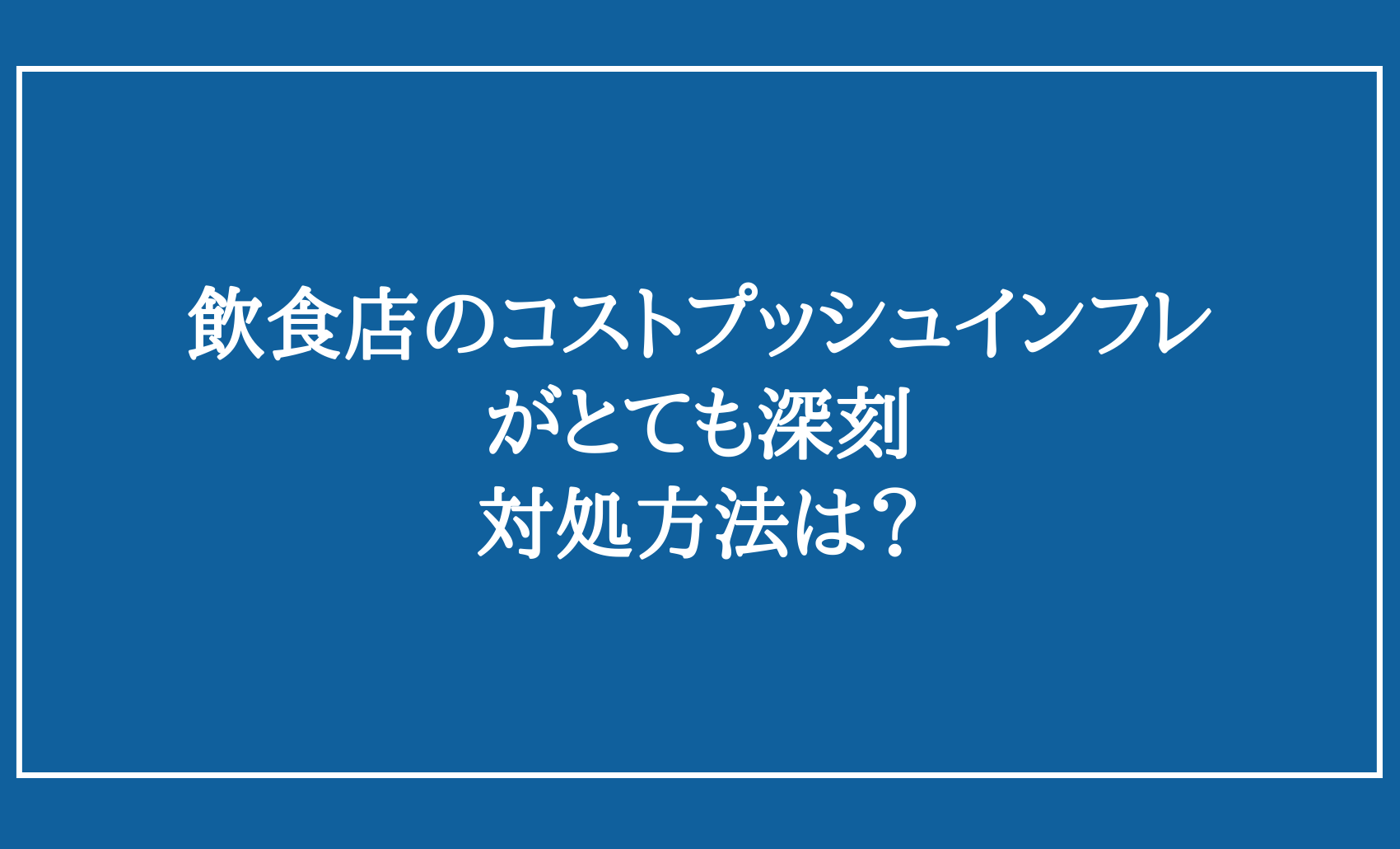 飲食店のコストプッシュインフレ がとても深刻、対処方法は？